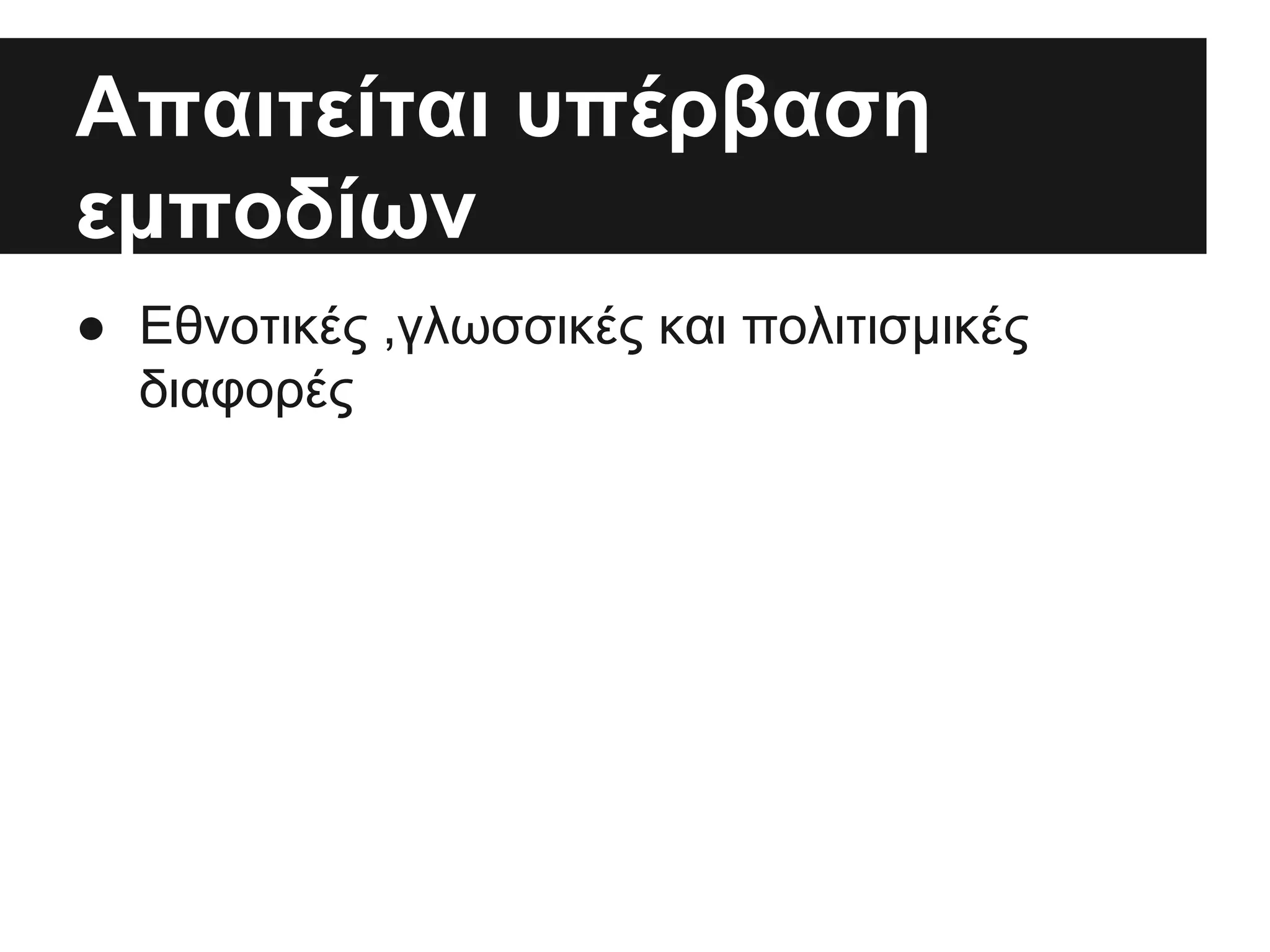 Απαιτείται υπέρβαση
εμποδίων
● Εθνοτικές ,γλωσσικές και πολιτισμικές
διαφορές

 