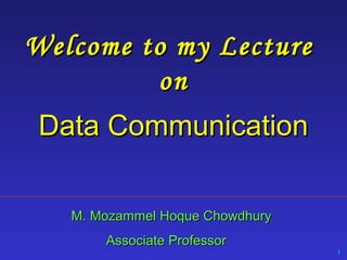 Welcome to my Lecture
on
Data Communication
M. Mozammel Hoque Chowdhury
Associate Professor

1

 