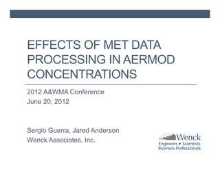 EFFECTS OF MET DATA
PROCESSING IN AERMOD
CONCENTRATIONS
2012 A&WMA Conference
June 20, 2012

Sergio Guerra, Jared Anderson
Wenck Associates, Inc.

 