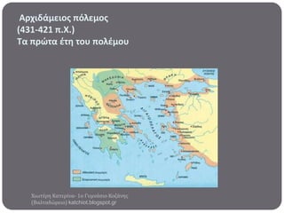 Αρχιδάμειοσ πόλεμοσ
(431-421 π.Χ.)
Σα πρώτα ζτη του πολζμου

Χιωτϋρη Κατερύνα- 1ο Γυμνϊςιο Κοζϊνησ
(Βαλταδώρειο) katchiot.blogspot.gr

 