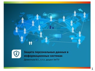 Защита персональных данных в
информационных системах
Дементьев В.Е., к.т.н. доцент УлГТУ

1

 
