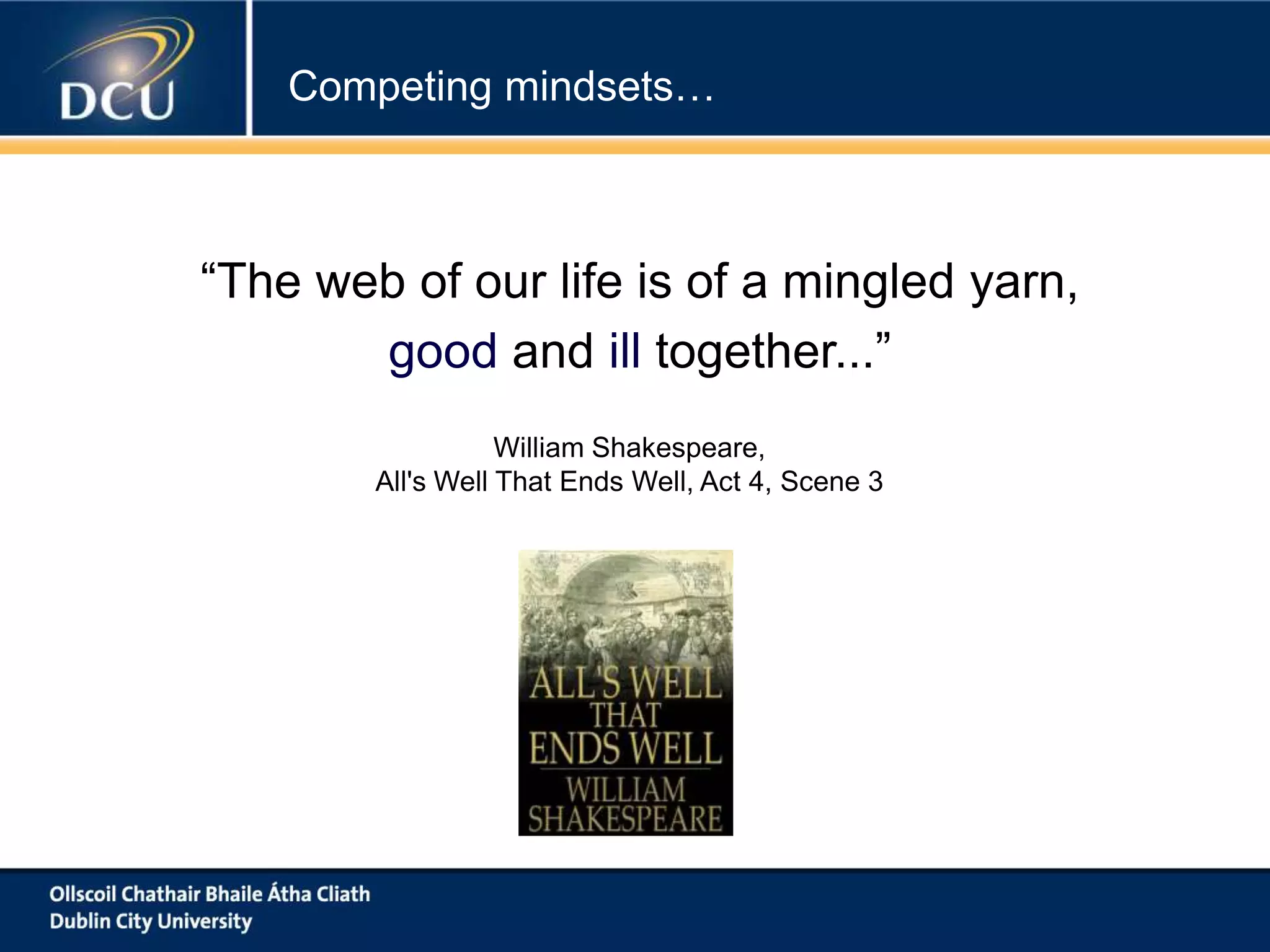 Competing mindsets…

“The web of our life is of a mingled yarn,
good and ill together...”
William Shakespeare,
All's Well That Ends Well, Act 4, Scene 3

 