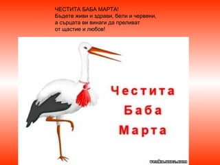 ЧЕСТИТА БАБА МАРТА!
Бъдете живи и здрави, бели и червени,
а сърцата ви винаги да преливат
от щастие и любов!

 