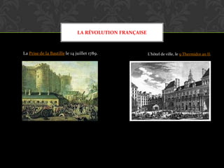LA RÉVOLUTION FRANÇAISE

La Prise de la Bastille le 14 juillet 1789.

L'hôtel de ville, le 9 Thermidor an II.

 