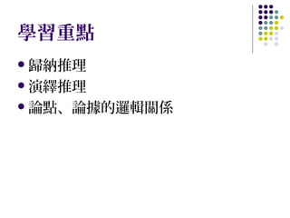 學習重點
 歸納推理
 演繹推理
 論點、論據的邏輯關係

 