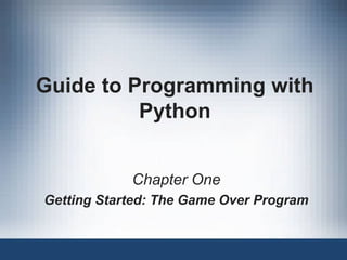 Guide to Programming with
Python
Chapter One
Getting Started: The Game Over Program

 