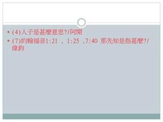  (4)人子是甚麼意思?/阿開
 (7)約翰福音1:21 , 1:25 ,7:40 那先知是指甚麼?/

偉鈞

 