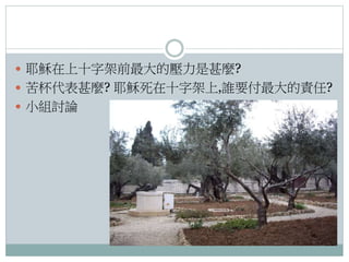  耶穌在上十字架前最大的壓力是甚麼?
 苦杯代表甚麼? 耶穌死在十字架上,誰要付最大的責任?
 小組討論

 