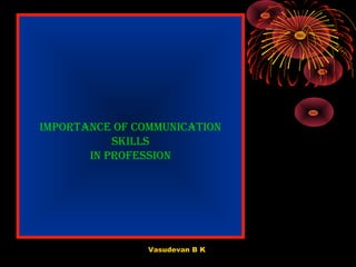 Importance of communIcatIon
skIlls
In professIon

Vasudevan B K

 