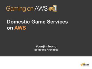 Domestic Game Services
on AWS

Younjin Jeong
Solutions Architect

 