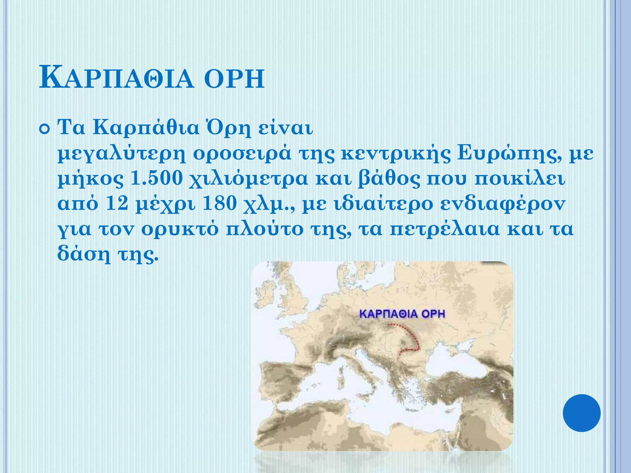 ΚΑΡΠΑΘΙΑ ΟΡΗ


Τα Καρπάθια Όρη είναι
μεγαλύτερη οροσειρά της κεντρικής Ευρώπης, με
μήκος 1.500 χιλιόμετρα και βάθος που ποικίλει
από 12 μέχρι 180 χλμ., με ιδιαίτερο ενδιαφέρον
για τον ορυκτό πλούτο της, τα πετρέλαια και τα
δάση της.

 