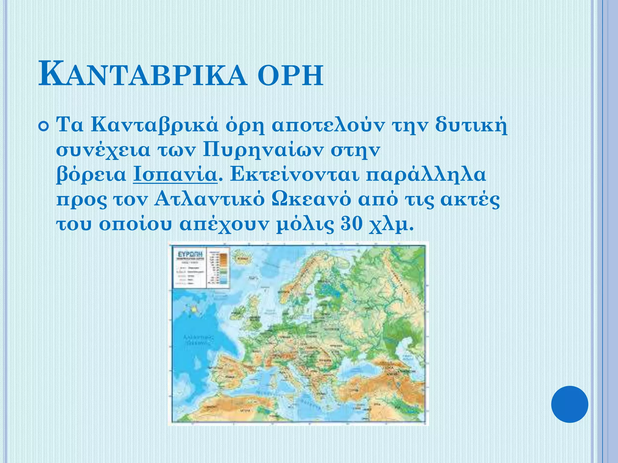 ΚΑΝΤΑΒΡΙΚΑ ΟΡΗ


Τα Κανταβρικά όρη αποτελούν την δυτική
συνέχεια των Πυρηναίων στην
βόρεια Ισπανία. Εκτείνονται παράλληλα
προς τον Ατλαντικό Ωκεανό από τις ακτές
του οποίου απέχουν μόλις 30 χλμ.

 