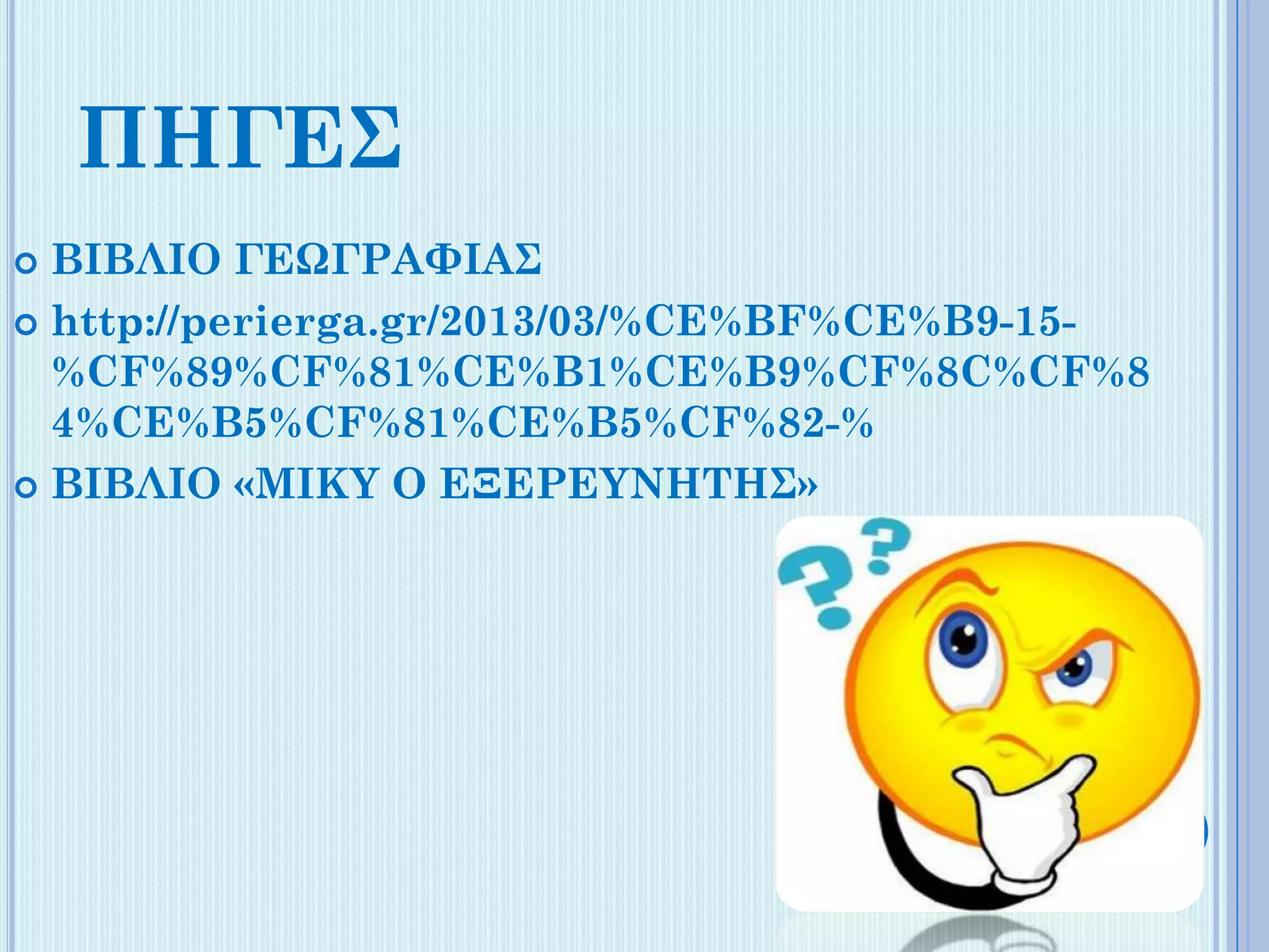 ΠΗΓΕΣ
ΒΙΒΛΙΟ ΓΕΩΓΡΑΦΙΑΣ
 http://perierga.gr/2013/03/%CE%BF%CE%B9-15%CF%89%CF%81%CE%B1%CE%B9%CF%8C%CF%8
4%CE%B5%CF%81%CE%B5%CF%82-%
 ΒΙΒΛΙΟ «ΜΙΚΥ Ο ΕΞΕΡΕΥΝΗΤΗΣ»


 