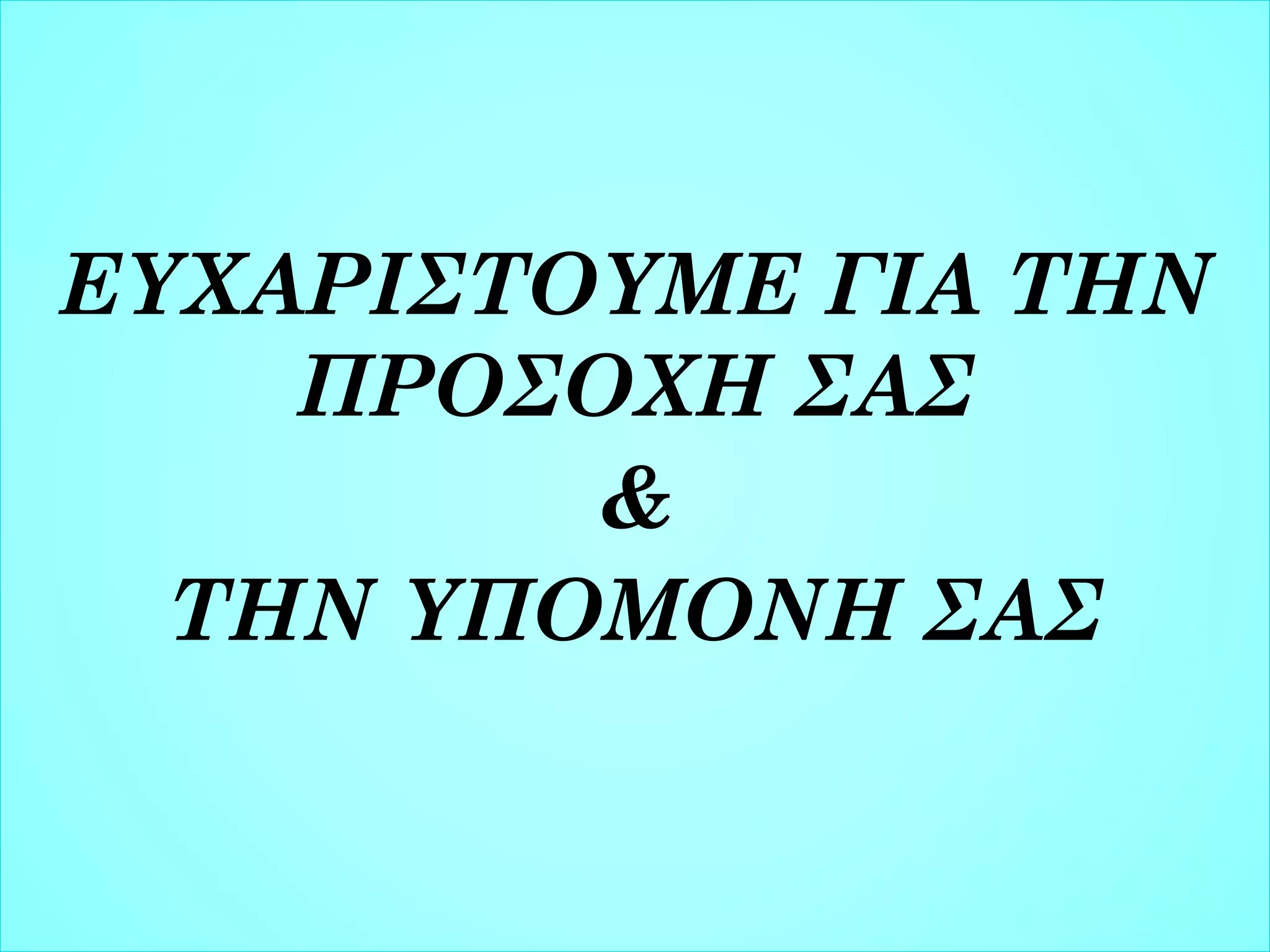 ΕΥΧΑΡΙΣΤΟΥΜΕ ΓΙΑ ΤΗΝ
ΠΡΟΣΟΧΗ ΣΑΣ
&
ΤΗΝ ΥΠΟΜΟΝΗ ΣΑΣ

 