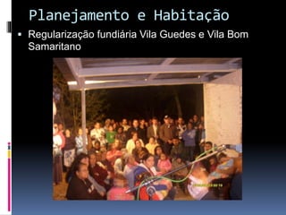 Planejamento e Habitação
 Regularização fundiária Vila Guedes e Vila Bom

Samaritano

 