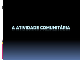 A ATIVIDADE COMUNITÁRIA

 