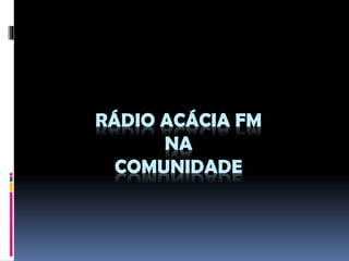 RÁDIO ACÁCIA FM
NA
COMUNIDADE

 