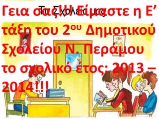 Γεια ςασ!!! Είμαςτε θ Ε’
ου Δθμοτικοφ
τάξθ του 2
΢χολείου Ν. Περάμου
το ςχολικό ζτοσ: 2013 –
2014!!!

 