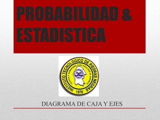 PROBABILIDAD &
ESTADISTICA

DIAGRAMA DE CAJA Y EJES

 