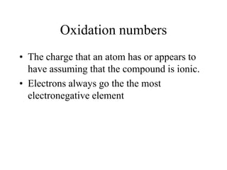 Oxidation numbers
• The charge that an atom has or appears to
have assuming that the compound is ionic.
• Electrons always go the the most
electronegative element

 