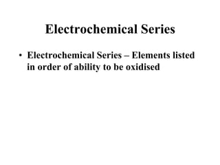 Electrochemical Series
• Electrochemical Series – Elements listed
in order of ability to be oxidised

 