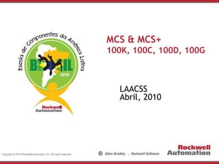 MCS & MCS+
100K, 100C, 100D, 100G

LAACSS
Abril, 2010

Copyright © 2010 Rockwell Automation, Inc. All rights reserved.

 