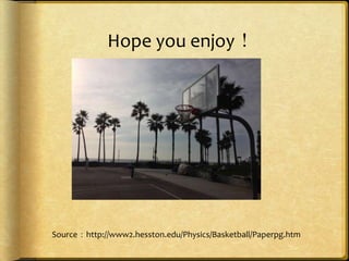 Hope you enjoy！

Source：http://www2.hesston.edu/Physics/Basketball/Paperpg.htm

 