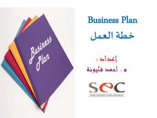 ‫‪Business Plan‬‬
‫خطة العمل‬
‫إعداد :‬
‫م . احمد ف ليونة‬

 