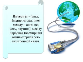 Интернет - (англ.
Internet от лат. inter
между и англ. net
сеть, паутина), между
народная (всемирная)
компьютерная сеть
электронной связи.

 