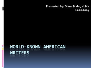 WORLD-KNOWN AMERICAN
WRITERS
Presented by: Diana Maler, 1LM2
11.02.2014
 