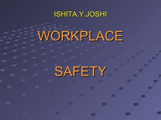 ISHITA.Y.JOSHIISHITA.Y.JOSHI
WORKPLACEWORKPLACE
SAFETYSAFETY
 