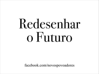 facebook.com/novospovoadores
Redesenhar 
o Futuro
 