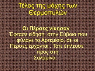 Τέλος της μάχης των
Θερμοπυλών
Οι Πέρσες νίκησαν .
Έφτασε είδηση στην Εύβοια που
φύλαγε το Αρτεμίσιο, ότι οι
Πέρσες έρχονται . Τότε έπλευσε
προς στη
Σαλαμίνα.
 