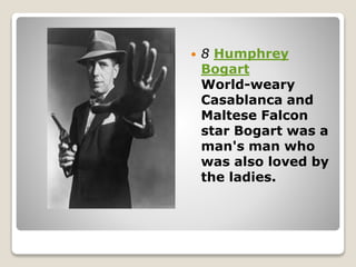  8 Humphrey
Bogart
World-weary
Casablanca and
Maltese Falcon
star Bogart was a
man's man who
was also loved by
the ladies.
 