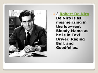  2 Robert De Niro
De Niro is as
mesmerizing in
the low-rent
Bloody Mama as
he is in Taxi
Driver, Raging
Bull, and
Goodfellas.
 