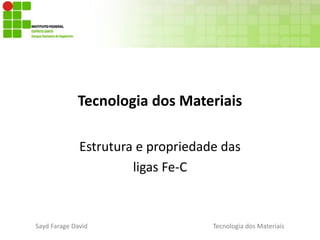 Sayd Farage David Tecnologia dos Materiais
Tecnologia dos Materiais
Estrutura e propriedade das
ligas Fe-C
 