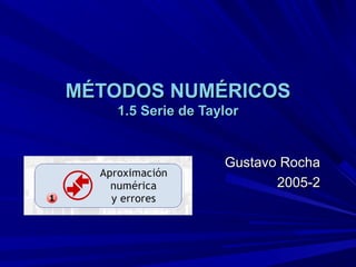 MÉTODOS NUMÉRICOSMÉTODOS NUMÉRICOS
1.5 Serie de Taylor1.5 Serie de Taylor
Gustavo RochaGustavo Rocha
2005-22005-2
 