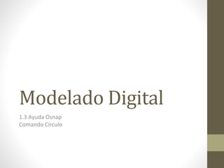 Modelado Digital
1.3 Ayuda Osnap
Comando Círculo
 