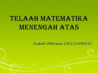 Telaah matematika
menengah atas
Indah Oktriani (06121408018)
 