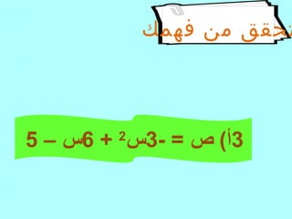 ‫فهمك‬ ‫من‬ ‫تحقق‬
3- = ‫ص‬ (‫أ‬3‫س‬2
+6– ‫س‬5
 