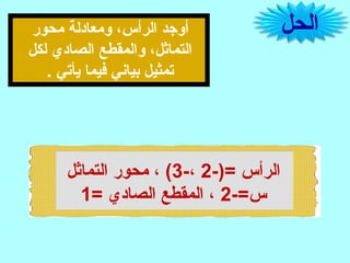 ‫الحل‬‫محور‬ ‫ومعادلة‬ ،‫الرأس‬ ‫أوجد‬
‫لكل‬ ‫الصادي‬ ‫والمقطع‬ ،‫التماثل‬
. ‫يأتي‬ ‫فيما‬ ‫بياشني‬ ‫تمثيل‬
-)= ‫الرأس‬2-،3‫التماثل‬ ‫محور‬ ، (
-=‫س‬2= ‫الصادي‬ ‫المقطع‬ ،1
 