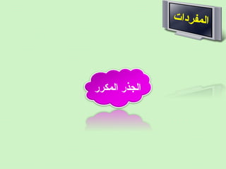 ‫ ت‬‫ا‬‫د‬‫ر‬‫ف‬‫م‬‫ل‬‫ا‬
‫المكرر‬ ‫الجذر‬
 