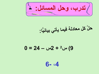 :‫المسائل‬ ‫وحل‬ ،‫تدرب‬
:‫يا‬ًّ‫ن‬‫يا‬‫ب‬ ‫ي‬‫ت‬‫يأ‬ ‫ا‬‫م‬‫ي‬‫ف‬ ‫ة‬‫دل‬‫عا‬‫م‬ ‫ل‬‫ك‬ ‫ل‬ّ ‫ح‬
9‫س‬ (2
+2– ‫س‬24=0
4- ،6
 