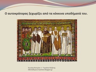 Ο αυτοκράτορασ ξεχωρίηει από τα κόκκινα υποδιματά του.
Χιωτϋρη Κατερύνα- 1ο Γυμνϊςιο Κοζϊνησ
(Βαλταδώρειο) katchiot.blogspot.gr
 