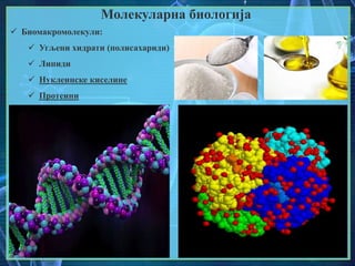 Молекуларна биологија
 Биомакромолекули:
 Угљени хидрати (полисахариди)
 Липиди
 Нуклеинске киселине
 Протеини
 