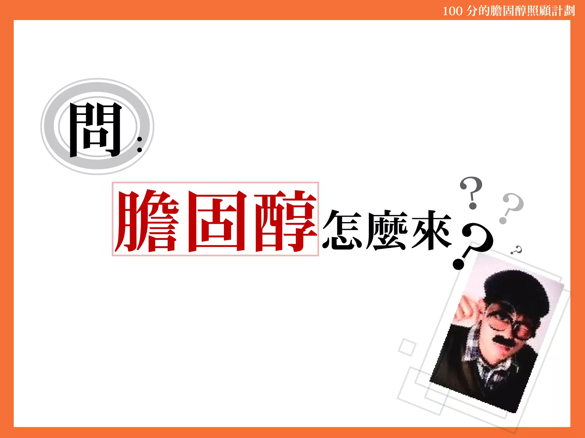 問：
膽固醇怎麼來
100 分的膽固醇照顧計劃
？
？？
？
 