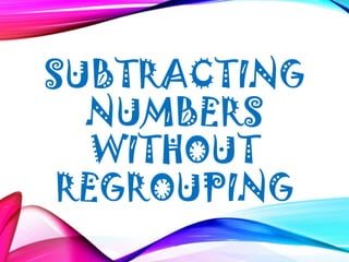 SUBTRACTING
NUMBERS
WITHOUT
REGROUPING
 