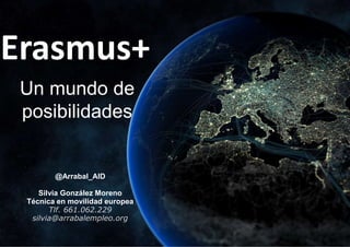 Erasmus+
Un mundo de
posibilidades
@Arrabal_AID
Silvia González Moreno
Técnica en movilidad europea
Tlf. 661.062.229
silvia@arrabalempleo.org
 