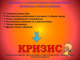 Адаптация – сложный процесс приспособления
организма к новым условиям.
 Строгий режим дня.
Отсутствие родителей в течение 3 и более часов,
Новые требования к поведению,
Постоянный контакт со сверстниками,
 Новое помещение,
Другой стиль общения.
 