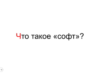 12
Что такое «софт»?
 